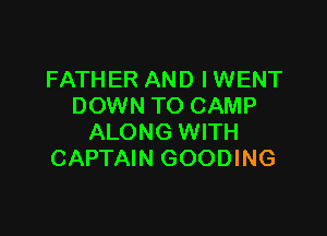 FATHER AND IWENT
DOWN TO CAMP

ALONG WITH
CAPTAIN GOODING