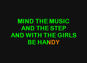 MIND THE MUSIC
AND THE STEP

AND WITH THE GIRLS
BE HANDY