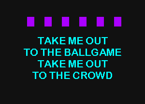 TAKE ME OUT

TO THE BALLGAME
TAKE ME OUT
TO THE CROWD