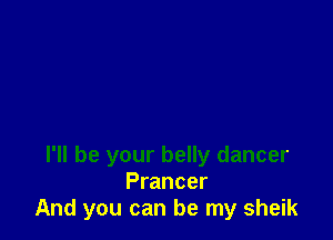 I'll be your belly dancer
Prancer
And you can be my sheik