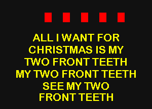 ALL I WANT FOR
CHRISTMAS IS MY
TWO FRONT TEETH
MY TWO FRONT TEETH

SEE MY TWO
FRONT TEETH