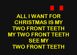 ALL I WANT FOR
CHRISTMAS IS MY
TWO FRONT TEETH
MY TWO FRONT TEETH
SEE MY
TWO FRONT TEETH