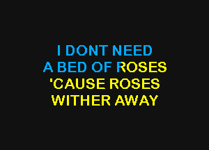 I DONT NEED
A BED OF ROSES

'CAUSE ROSES
WITHER AWAY