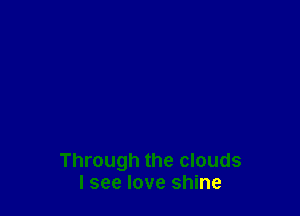 Through the clouds
lsee love shine
