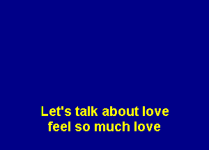 Let's talk about love
feel so much love