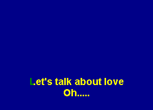 Let's talk about love
Oh .....