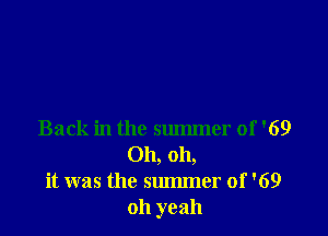Back in the summer of '69
Oh, oh,
it was the summer of '69
oh yeah