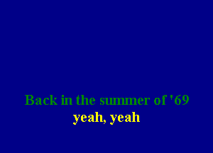 Back in the summer of '69
yeah, yeah