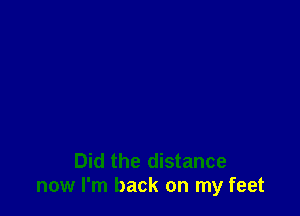 Did the distance
now I'm back on my feet