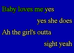 Baby loves me yes

yes she does

Ah the girl's outta
sight yeah