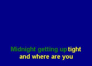 Midnight getting up tight
and where are you