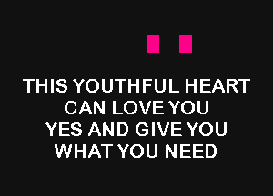 THIS YOUTHFUL HEART

CAN LOVE YOU
YES AND GIVE YOU
WHAT YOU NEED