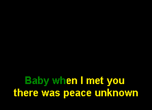 Baby when I met you
there was peace unknown