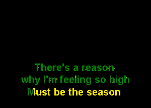 There's a reason
why I'm feeling so high
Must be the season