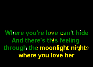 Where you're love can't hide
And there's this feeling
through the moonlight niqhts
where you love her