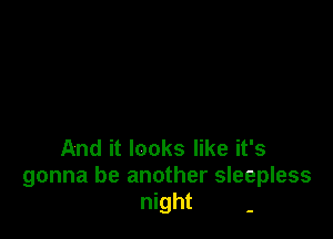 And it looks like it's
gonna be another sleepless
night