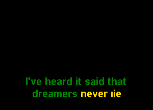 I've heard it said that
dreamers never lie