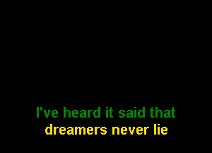 I've heard it said that
dreamers never lie