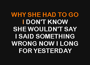 WHY SHE HAD TO G0
I DON'T KNOW
SHEWOULDN'T SAY
ISAID SOMETHING
WRONG NOW I LONG
FOR YESTERDAY