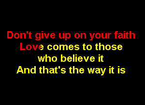 Don't give up on your faith
Love comes to those

who believe it
And that's the way it is