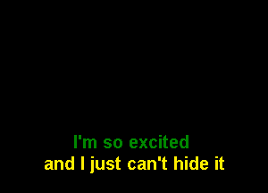 I'm so excited
and I just can't hide it