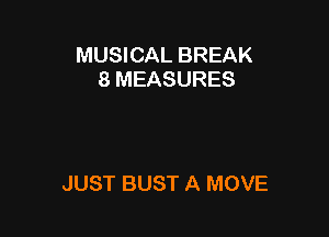 MUSICAL BREAK
8 MEASURES

JUST BUST A MOVE