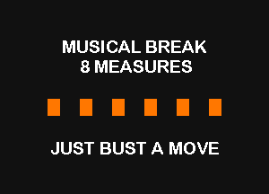 MUSICAL BREAK
8 MEASURES

DUUDUD

JUST BUST A MOVE
