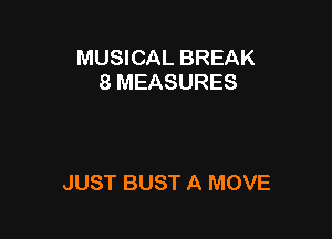 MUSICAL BREAK
8 MEASURES

JUST BUST A MOVE