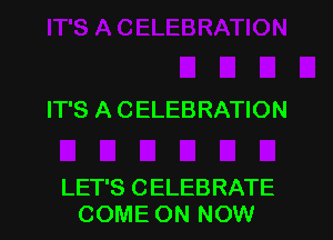 IT'S A CELEBRATION

LET'S CELEBRATE
COME ON NOW