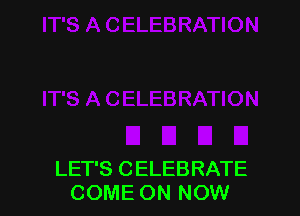 LET'S CELEBRATE
COME ON NOW