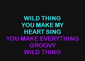 WILD THING
YOU MAKE MY

HEART SING