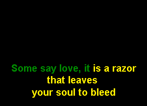 Some say love, it is a razor
that leaves

your soul to bleed