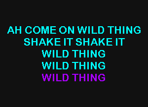 AH COME ON WILD THING
SHAKE IT SHAKE IT

WILD THING
WILD THING