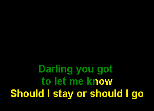 Darling you got
to let me know
Should I stay or should I go