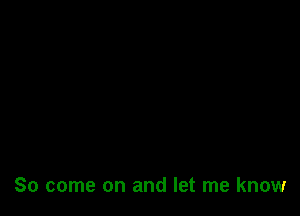 So come on and let me know