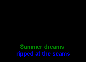 Summer dreams
ripped at the seams