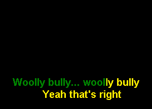Woolly bully... woolly bully
Yeah that's right