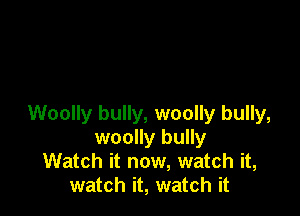 Woolly bully, woolly bully,
woolly bully
Watch it now, watch it,
watch it, watch it
