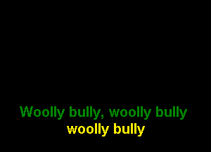 Woolly bully, woolly bully
woolly bully