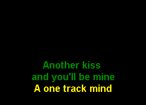 Another kiss
and you'll be mine
A one track mind