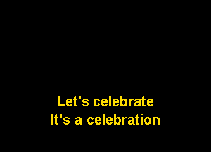 Let's celebrate
It's a celebration