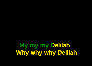 My my my Delilah
Why why why Delilah