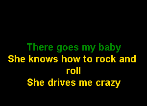 There goes my baby

She knows how to rock and
roll
She drives me crazy