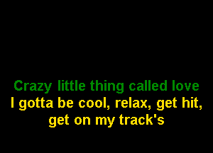 Crazy little thing called love
I gotta be cool, relax, get hit,
get on my track's