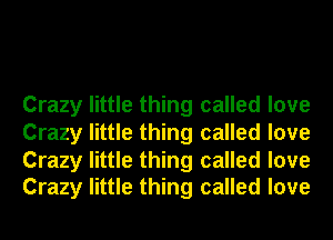 Crazy little thing called love
Crazy little thing called love

Crazy little thing called love
Crazy little thing called love