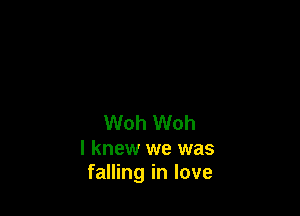 Woh Woh

I knew we was
falling in love