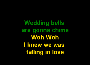 Wedding bells
are gonna chime

Woh Woh

I knew we was
falling in love