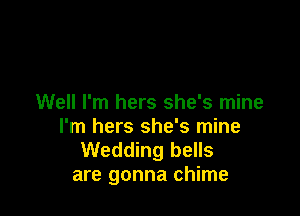 Well I'm hers she's mine

I'm hers she's mine
Wedding bells
are gonna chime