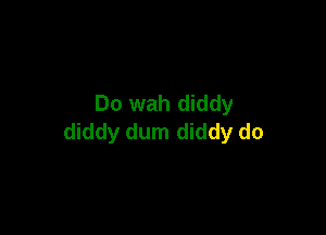 Do wah diddy

diddy dum diddy do