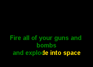 Fire all of your guns and
bombs
and explode into space